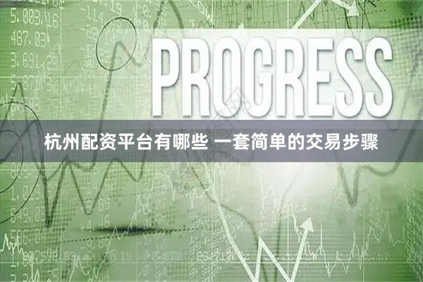 杭州配资平台有哪些 一套简单的交易步骤