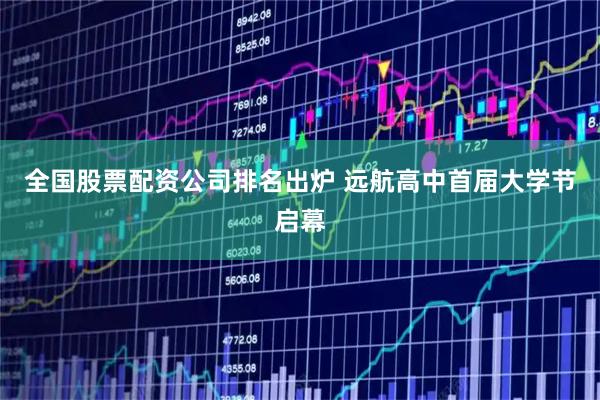 全国股票配资公司排名出炉 远航高中首届大学节启幕