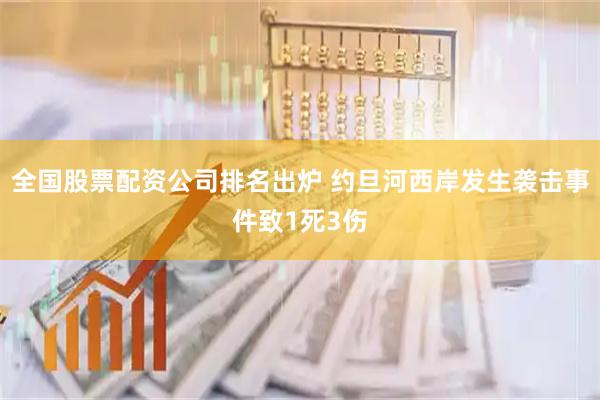 全国股票配资公司排名出炉 约旦河西岸发生袭击事件致1死3伤