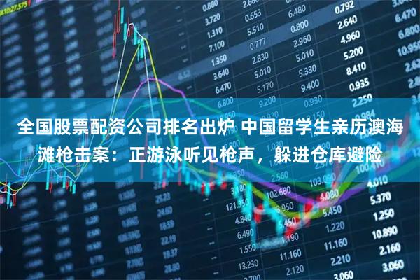 全国股票配资公司排名出炉 中国留学生亲历澳海滩枪击案：正游泳听见枪声，躲进仓库避险