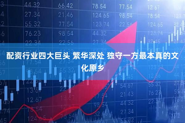 配资行业四大巨头 繁华深处 独守一方最本真的文化原乡