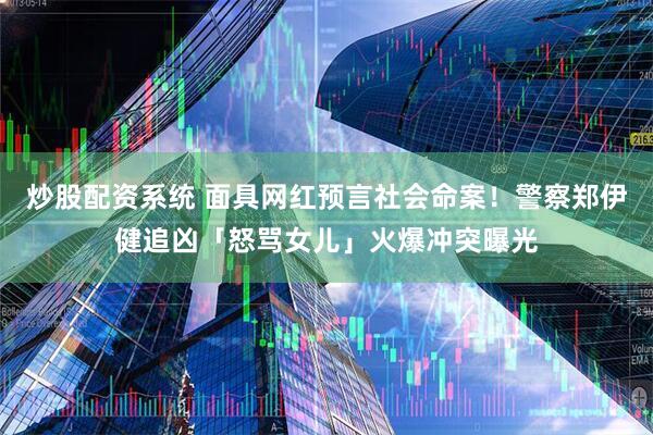 炒股配资系统 面具网红预言社会命案！警察郑伊健追凶「怒骂女儿」火爆冲突曝光
