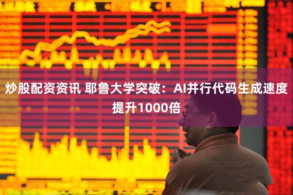 炒股配资资讯 耶鲁大学突破：AI并行代码生成速度提升1000倍