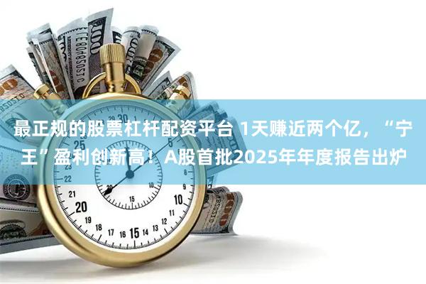 最正规的股票杠杆配资平台 1天赚近两个亿，“宁王”盈利创新高！A股首批2025年年度报告出炉