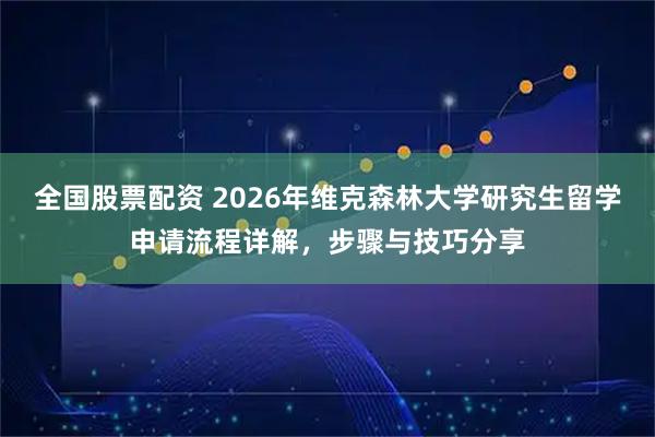 全国股票配资 2026年维克森林大学研究生留学申请流程详解，步骤与技巧分享