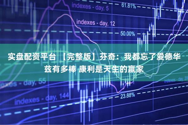 实盘配资平台 【完整版】芬奇：我都忘了爱德华兹有多棒 康利是天生的赢家