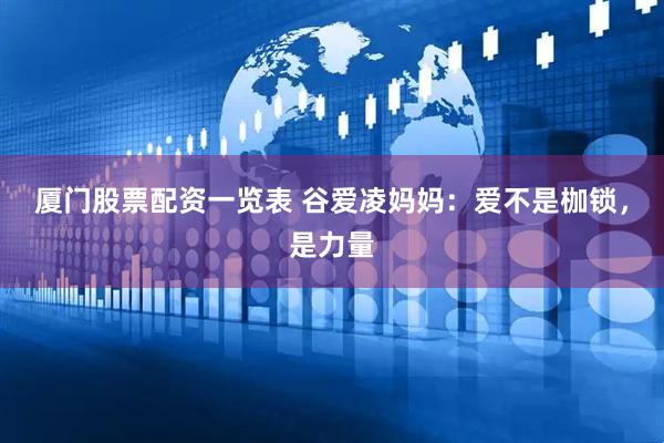 厦门股票配资一览表 谷爱凌妈妈：爱不是枷锁，是力量