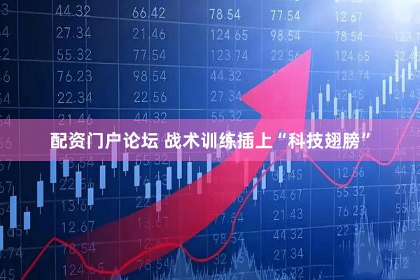 配资门户论坛 战术训练插上“科技翅膀”